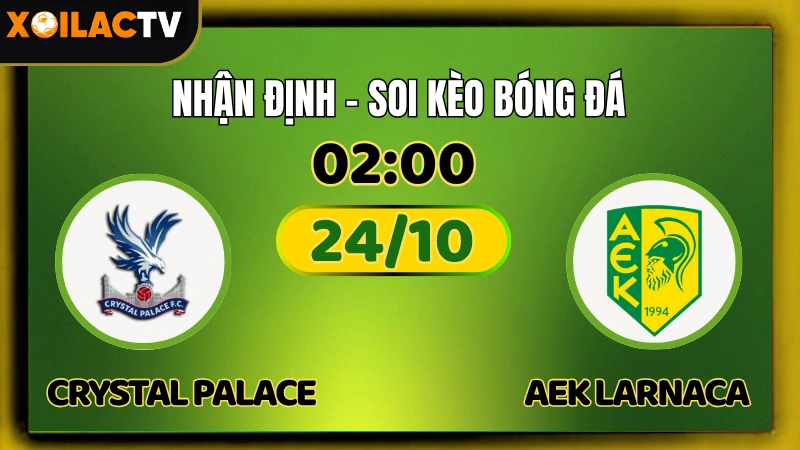 Nhận Định Crystal Palace vs AEK Larnaca 24/10 – Soi Kèo Europa XoilacTV